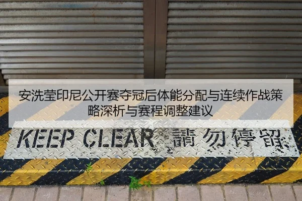 安洗莹印尼公开赛夺冠后体能分配与连续作战策略深析与赛程调整建议
