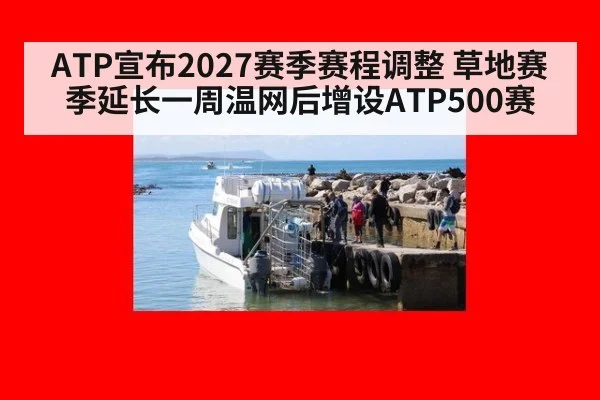ATP宣布2027赛季赛程调整 草地赛季延长一周温网后增设ATP500赛