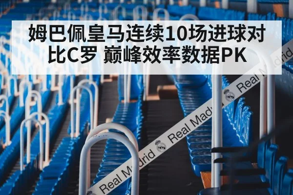 姆巴佩皇马连续10场进球对比C罗 巅峰效率数据PK