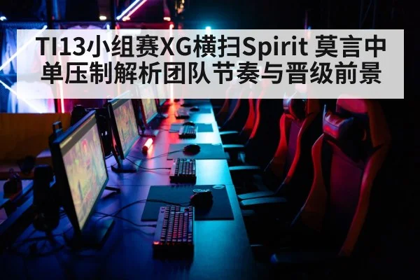 TI13小组赛XG横扫Spirit 莫言中单压制解析团队节奏与晋级前景
