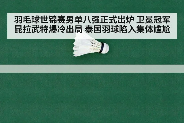 羽毛球世锦赛男单八强正式出炉 卫冕冠军昆拉武特爆冷出局 泰国羽球陷入集体尴尬