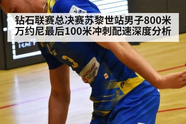 钻石联赛总决赛苏黎世站男子800米万约尼最后100米冲刺配速深度分析