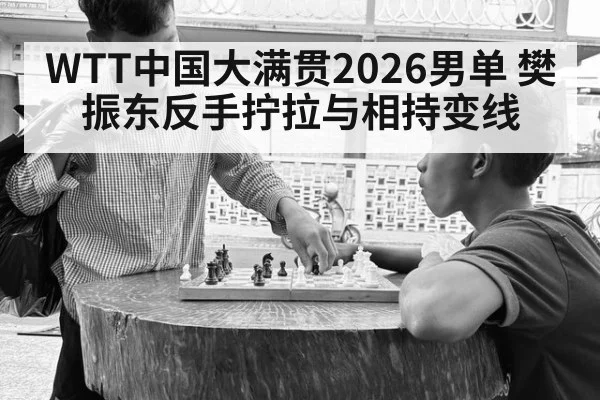 WTT中国大满贯2026男单 樊振东反手拧拉与相持变线
