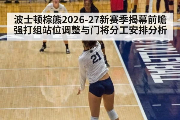 波士顿棕熊2026-27新赛季揭幕前瞻 强打组站位调整与门将分工安排分析