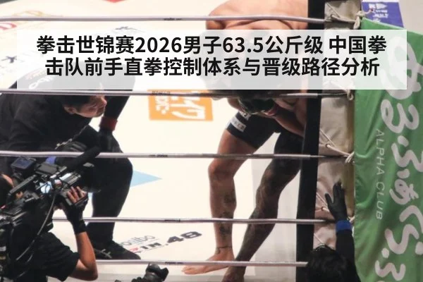 拳击世锦赛2026男子63.5公斤级 中国拳击队前手直拳控制体系与晋级路径分析