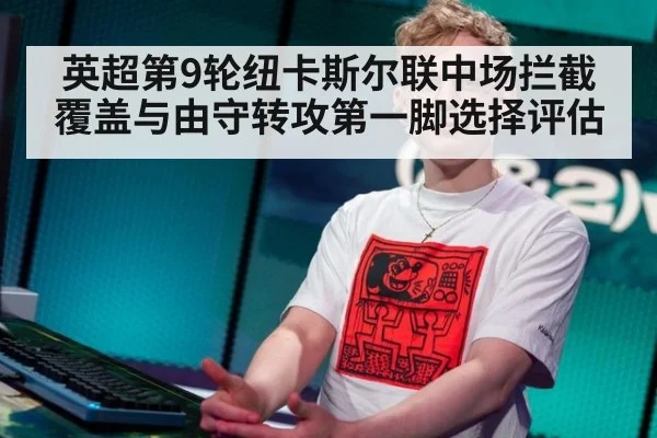 英超第9轮纽卡斯尔联中场拦截覆盖与由守转攻第一脚选择评估