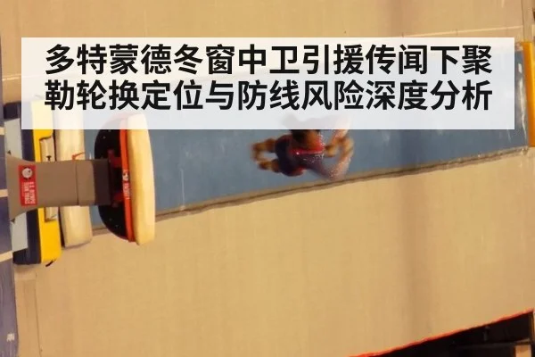 多特蒙德冬窗中卫引援传闻下聚勒轮换定位与防线风险深度分析