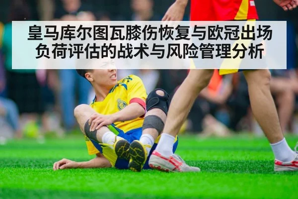 皇马库尔图瓦膝伤恢复与欧冠出场负荷评估的战术与风险管理分析