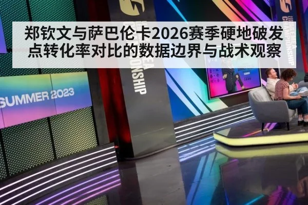 郑钦文与萨巴伦卡2026赛季硬地破发点转化率对比的数据边界与战术观察